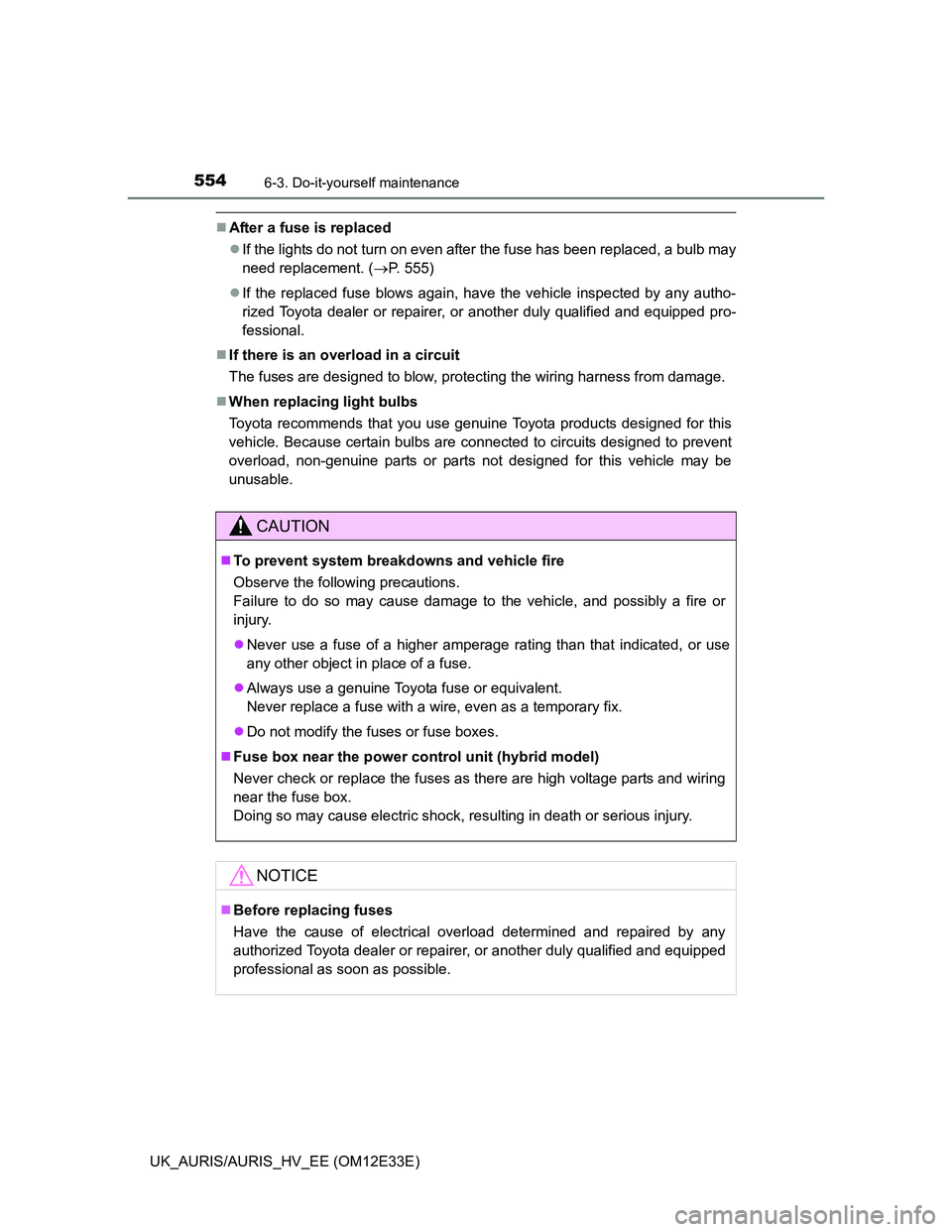 TOYOTA AURIS 2012 Owners Manual (in English) 5546-3. Do-it-yourself maintenance
UK_AURIS/AURIS_HV_EE (OM12E33E)
After a fuse is replaced
If the lights do not turn on even after the fuse has been replaced, a bulb may
need replacement. (P TOYOTA AURIS 2012 Owners Manual (in English) 5546-3. Do-it-yourself maintenance
UK_AURIS/AURIS_HV_EE (OM12E33E)
After a fuse is replaced
If the lights do not turn on even after the fuse has been replaced, a bulb may
need replacement. (P
