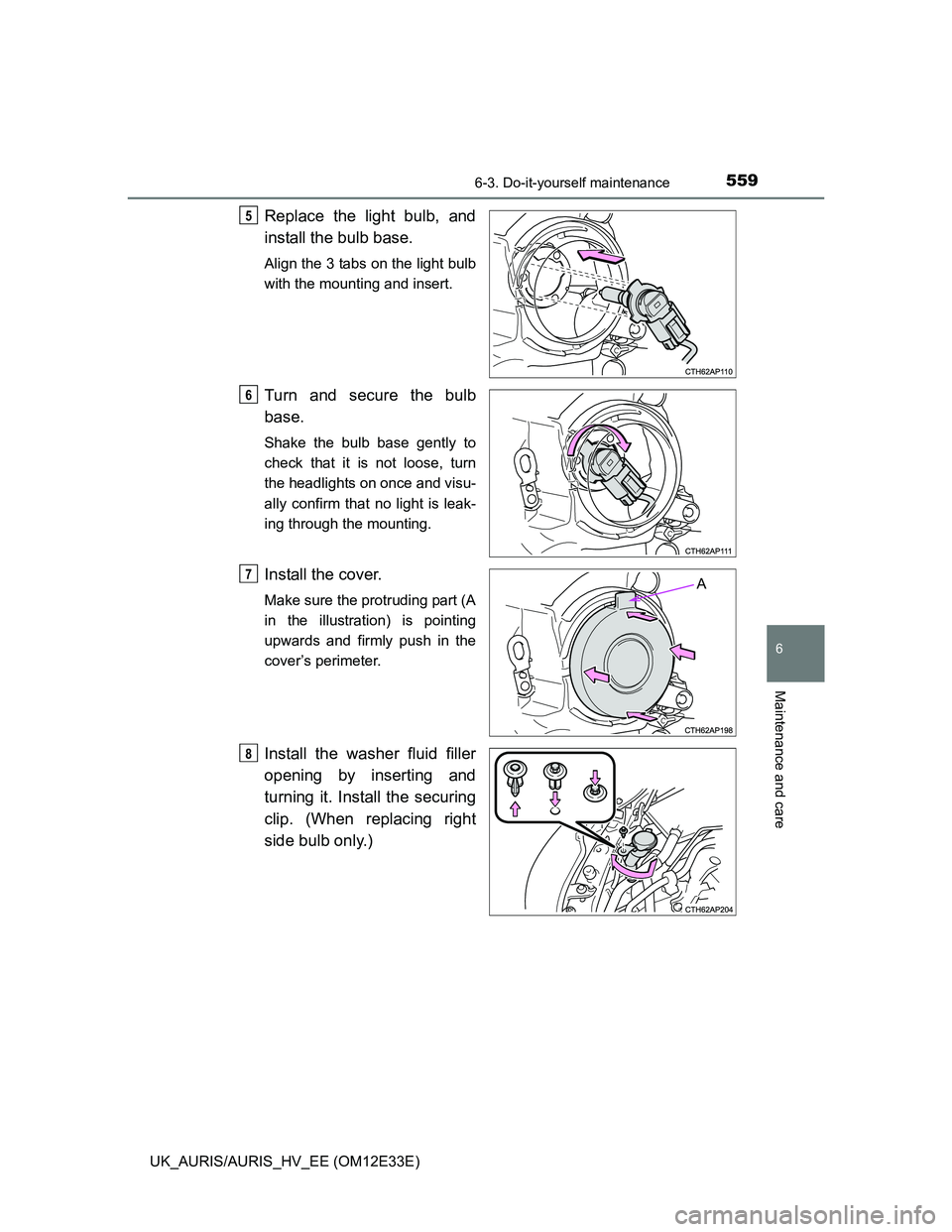 TOYOTA AURIS 2012  Owners Manual (in English) 5596-3. Do-it-yourself maintenance
UK_AURIS/AURIS_HV_EE (OM12E33E)
6
Maintenance and care
Replace the light bulb, and
install the bulb base. 
Align the 3 tabs on the light bulb
with the mounting and i