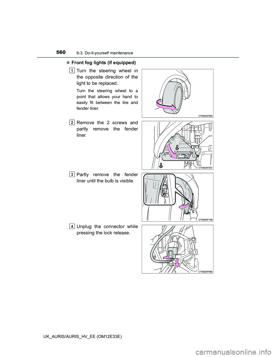 TOYOTA AURIS 2012  Owners Manual (in English) 5606-3. Do-it-yourself maintenance
UK_AURIS/AURIS_HV_EE (OM12E33E)
Front fog lights (if equipped)
Turn the steering wheel in
the opposite direction of the
light to be replaced.
Turn the steering wh