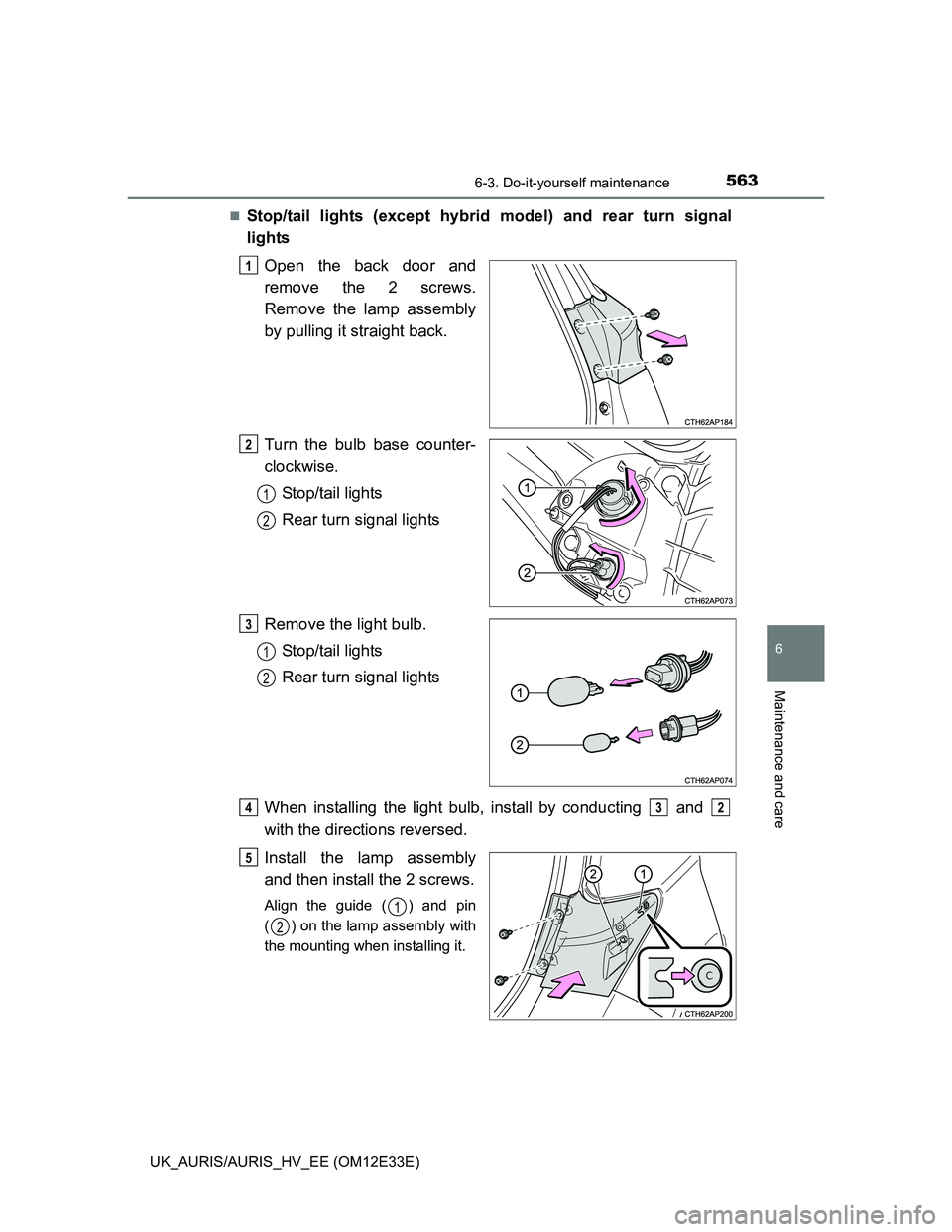 TOYOTA AURIS 2012  Owners Manual (in English) 5636-3. Do-it-yourself maintenance
UK_AURIS/AURIS_HV_EE (OM12E33E)
6
Maintenance and care
Stop/tail lights (except hybrid model) and rear turn signal
lights
Open the back door and
remove the 2 scre
