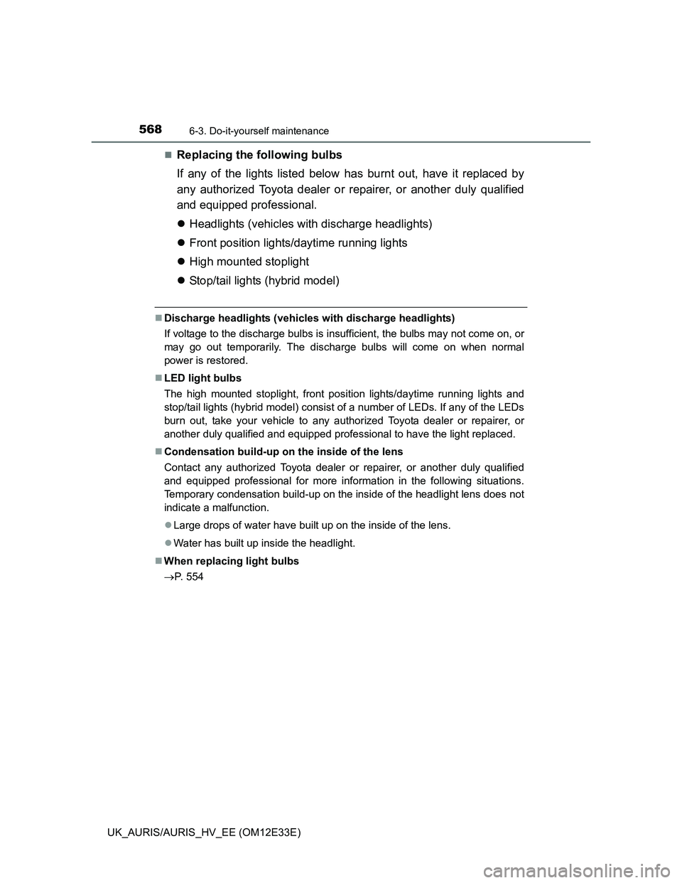 TOYOTA AURIS 2012 Owners Manual (in English) 5686-3. Do-it-yourself maintenance
UK_AURIS/AURIS_HV_EE (OM12E33E)
Replacing the following bulbs
If any of the lights listed below has burnt out, have it replaced by
any authorized Toyota dealer or TOYOTA AURIS 2012 Owners Manual (in English) 5686-3. Do-it-yourself maintenance
UK_AURIS/AURIS_HV_EE (OM12E33E)
Replacing the following bulbs
If any of the lights listed below has burnt out, have it replaced by
any authorized Toyota dealer or