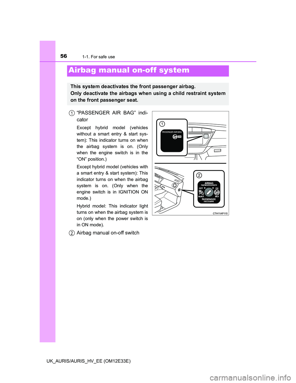 TOYOTA AURIS 2012 Owners Manual (in English) 561-1. For safe use
UK_AURIS/AURIS_HV_EE (OM12E33E)
“PASSENGER AIR BAG” indi-
cator
Except hybrid model (vehicles
without a smart entry & start sys-
tem): This indicator turns on when
the airbag s TOYOTA AURIS 2012 Owners Manual (in English) 561-1. For safe use
UK_AURIS/AURIS_HV_EE (OM12E33E)
“PASSENGER AIR BAG” indi-
cator
Except hybrid model (vehicles
without a smart entry & start sys-
tem): This indicator turns on when
the airbag s