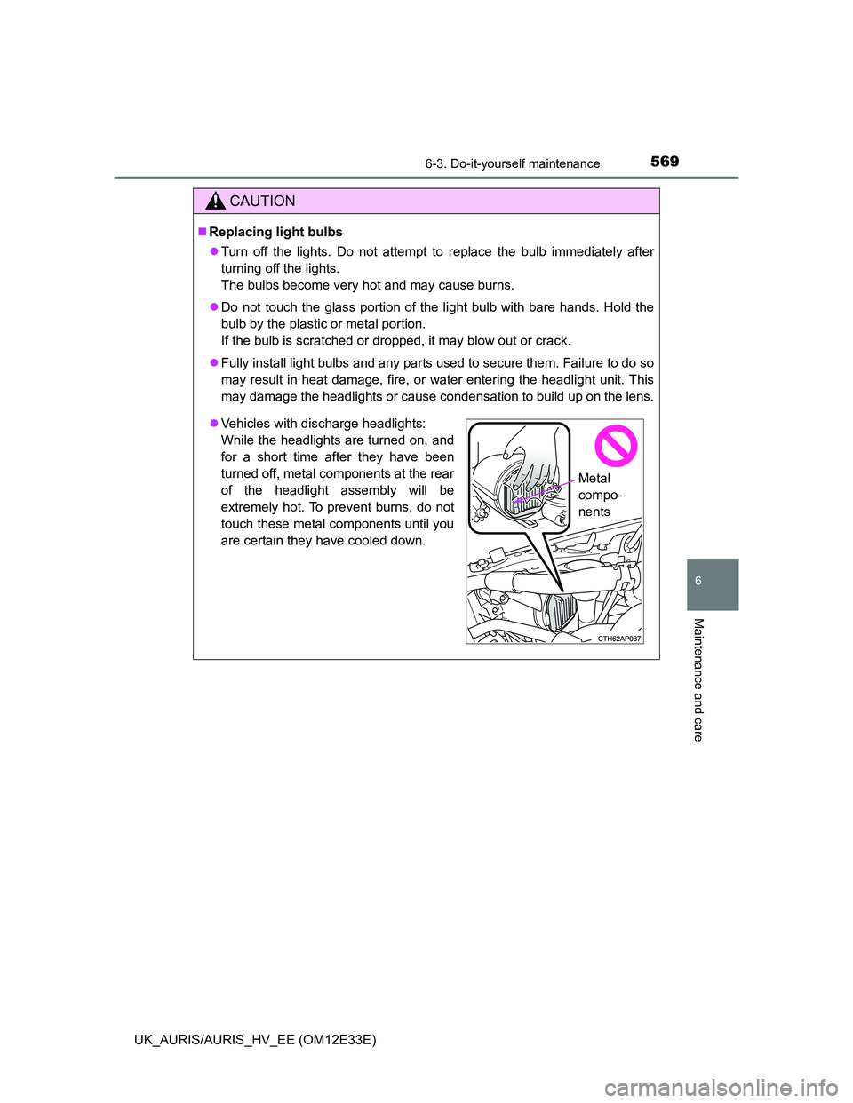 TOYOTA AURIS 2012 Owners Manual (in English) 5696-3. Do-it-yourself maintenance
UK_AURIS/AURIS_HV_EE (OM12E33E)
6
Maintenance and care
CAUTION
Replacing light bulbs
Turn off the lights. Do not attempt to replace the bulb immediately after
TOYOTA AURIS 2012 Owners Manual (in English) 5696-3. Do-it-yourself maintenance
UK_AURIS/AURIS_HV_EE (OM12E33E)
6
Maintenance and care
CAUTION
Replacing light bulbs
Turn off the lights. Do not attempt to replace the bulb immediately after
