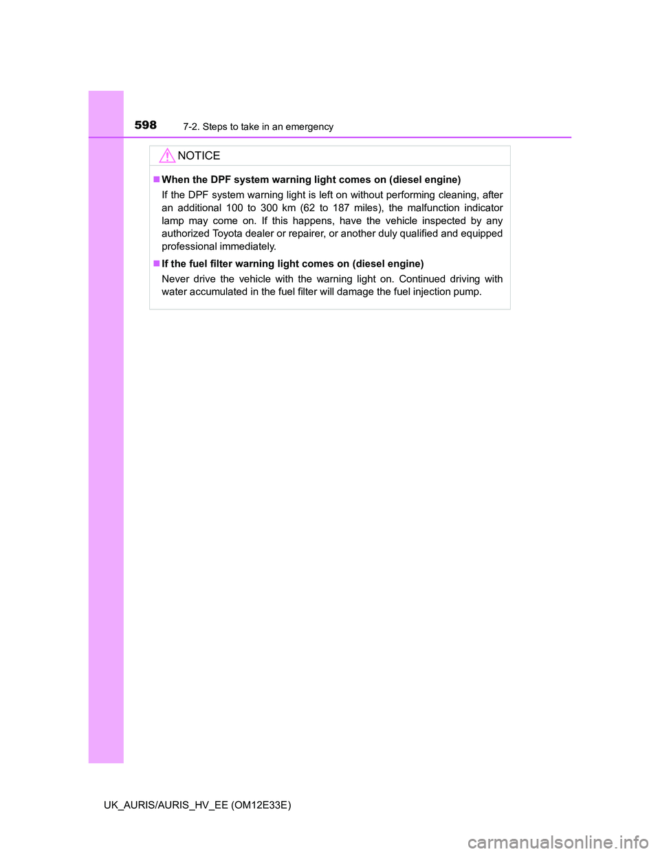 TOYOTA AURIS 2012 Owners Manual (in English) 5987-2. Steps to take in an emergency
UK_AURIS/AURIS_HV_EE (OM12E33E)
NOTICE
When the DPF system warning light comes on (diesel engine)
If the DPF system warning light is left on without performing TOYOTA AURIS 2012 Owners Manual (in English) 5987-2. Steps to take in an emergency
UK_AURIS/AURIS_HV_EE (OM12E33E)
NOTICE
When the DPF system warning light comes on (diesel engine)
If the DPF system warning light is left on without performing