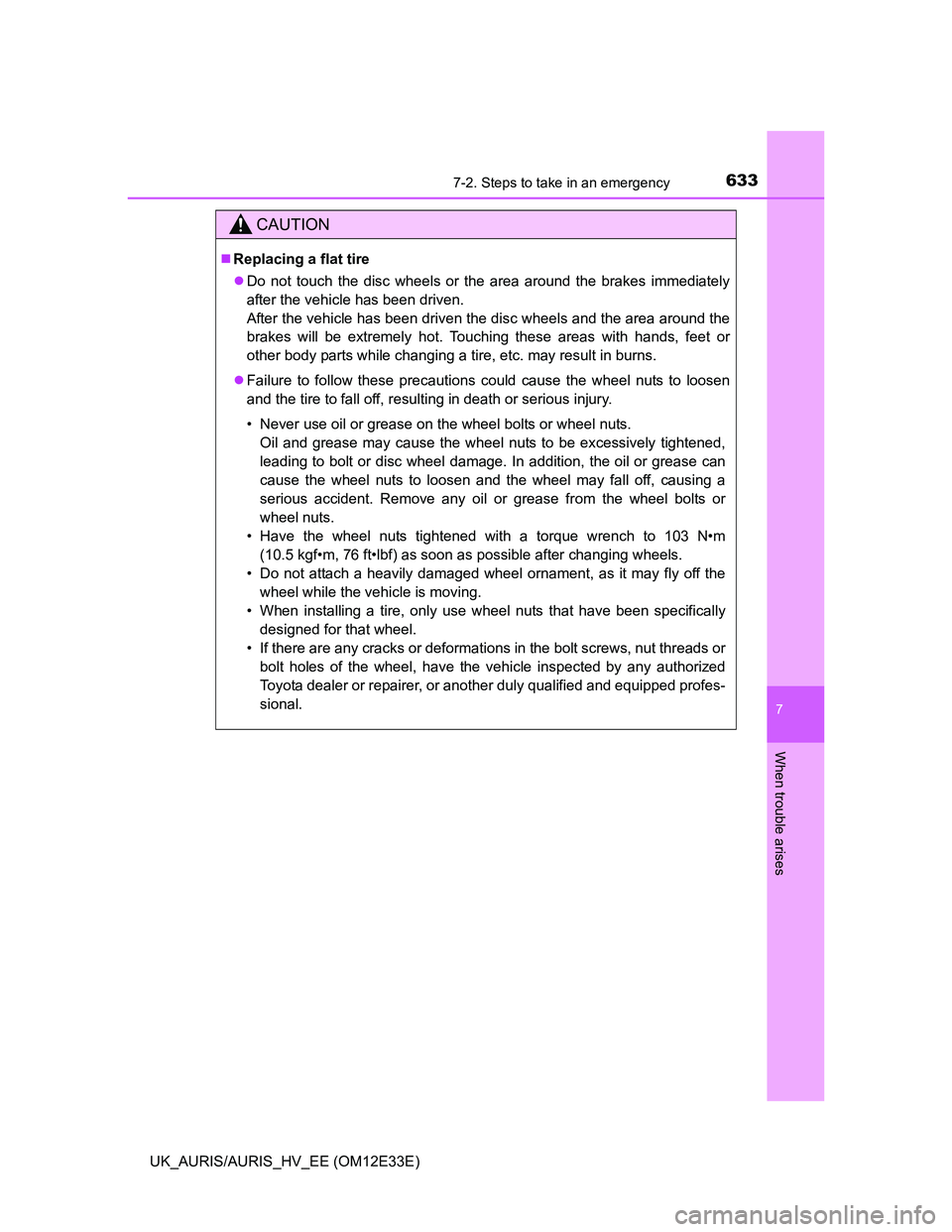 TOYOTA AURIS 2012 Owners Manual (in English) 6337-2. Steps to take in an emergency
UK_AURIS/AURIS_HV_EE (OM12E33E)
7
When trouble arises
CAUTION
Replacing a flat tire
Do not touch the disc wheels or the area around the brakes immediately
a TOYOTA AURIS 2012 Owners Manual (in English) 6337-2. Steps to take in an emergency
UK_AURIS/AURIS_HV_EE (OM12E33E)
7
When trouble arises
CAUTION
Replacing a flat tire
Do not touch the disc wheels or the area around the brakes immediately
a