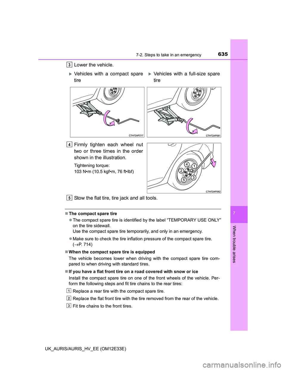 TOYOTA AURIS 2012 Owners Manual (in English) 6357-2. Steps to take in an emergency
UK_AURIS/AURIS_HV_EE (OM12E33E)
7
When trouble arises
Lower the vehicle.
Firmly tighten each wheel nut
two or three times in the order
shown in the illustration.
TOYOTA AURIS 2012 Owners Manual (in English) 6357-2. Steps to take in an emergency
UK_AURIS/AURIS_HV_EE (OM12E33E)
7
When trouble arises
Lower the vehicle.
Firmly tighten each wheel nut
two or three times in the order
shown in the illustration.