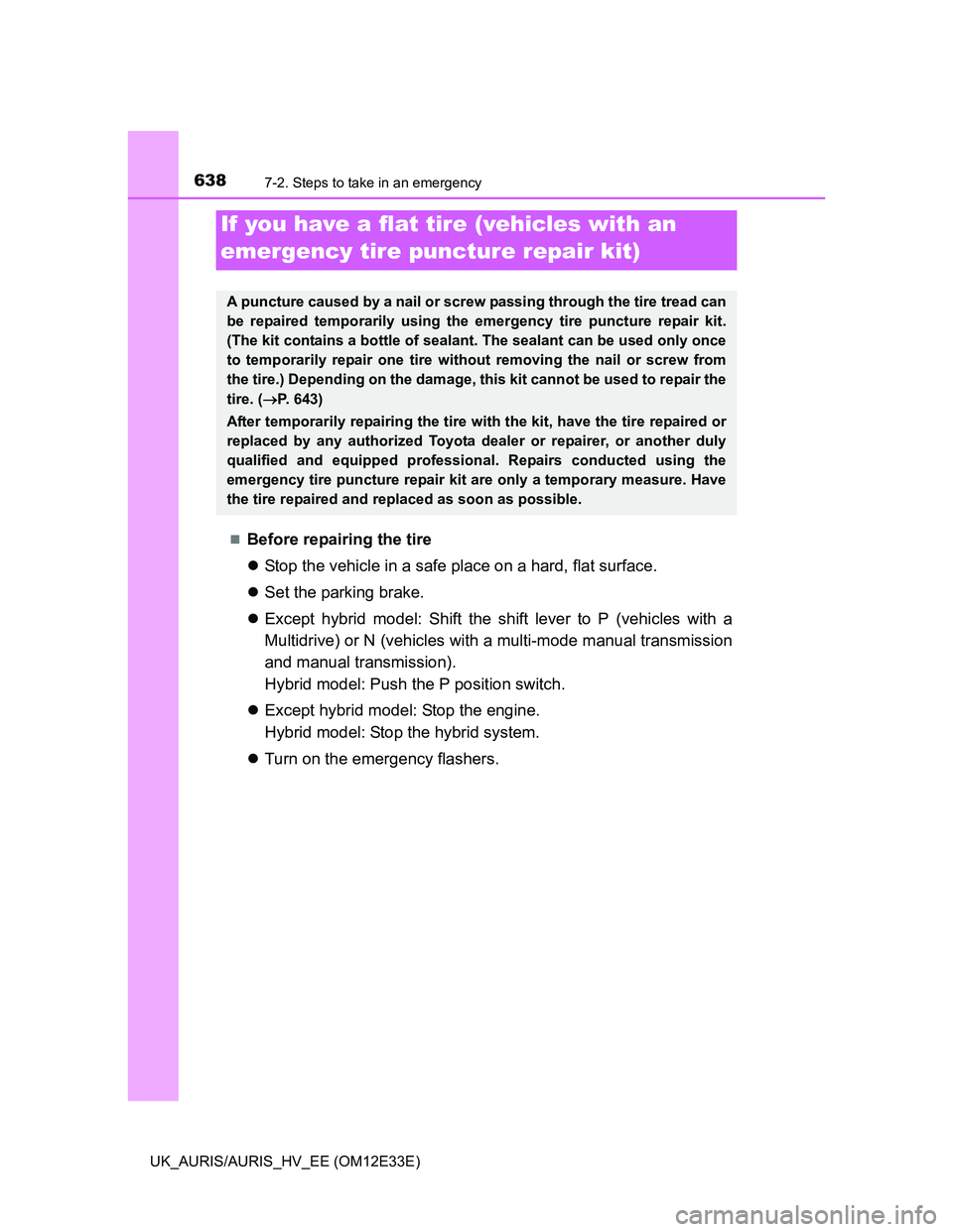 TOYOTA AURIS 2012 Owners Manual (in English) 6387-2. Steps to take in an emergency
UK_AURIS/AURIS_HV_EE (OM12E33E)
Before repairing the tire
Stop the vehicle in a safe place on a hard, flat surface.
Set the parking brake.
Except hybr TOYOTA AURIS 2012 Owners Manual (in English) 6387-2. Steps to take in an emergency
UK_AURIS/AURIS_HV_EE (OM12E33E)
Before repairing the tire
Stop the vehicle in a safe place on a hard, flat surface.
Set the parking brake.
Except hybr