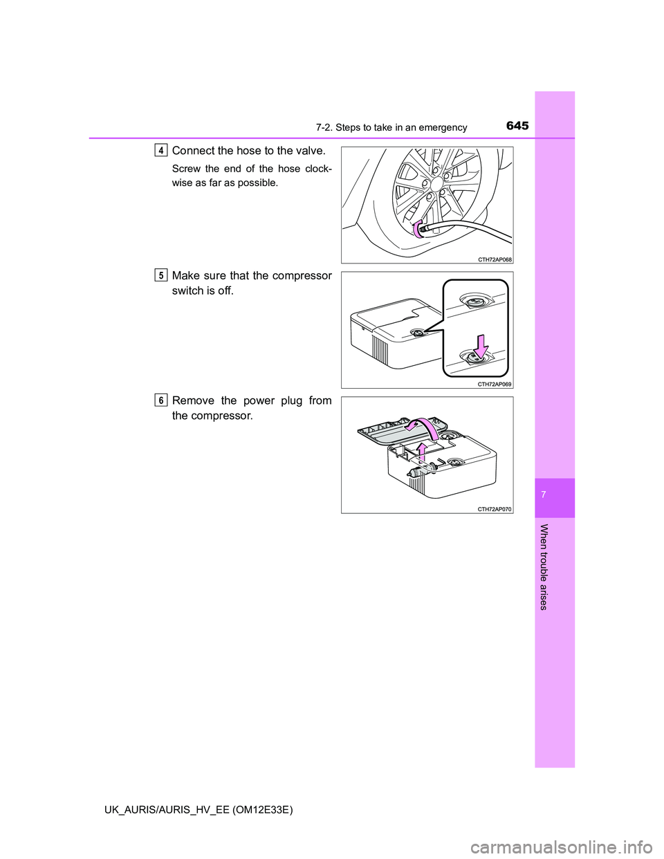 TOYOTA AURIS 2012  Owners Manual (in English) 6457-2. Steps to take in an emergency
UK_AURIS/AURIS_HV_EE (OM12E33E)
7
When trouble arises
Connect the hose to the valve.
Screw the end of the hose clock-
wise as far as possible.
Make sure that the 