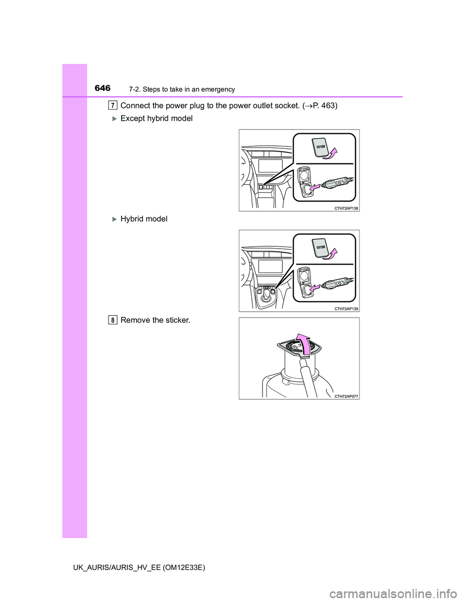 TOYOTA AURIS 2012  Owners Manual (in English) 6467-2. Steps to take in an emergency
UK_AURIS/AURIS_HV_EE (OM12E33E)
Connect the power plug to the power outlet socket. (P. 463)
Except hybrid model
Hybrid model
Remove the sticker.
7
8 