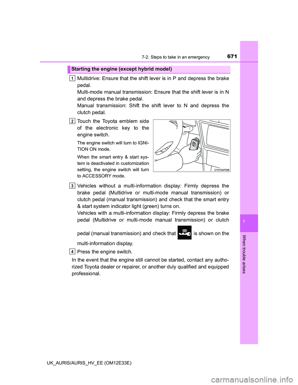 TOYOTA AURIS 2012 Owners Manual (in English) 6717-2. Steps to take in an emergency
UK_AURIS/AURIS_HV_EE (OM12E33E)
7
When trouble arises
Multidrive: Ensure that the shift lever is in P and depress the brake
pedal.
Multi-mode manual transmission TOYOTA AURIS 2012 Owners Manual (in English) 6717-2. Steps to take in an emergency
UK_AURIS/AURIS_HV_EE (OM12E33E)
7
When trouble arises
Multidrive: Ensure that the shift lever is in P and depress the brake
pedal.
Multi-mode manual transmission