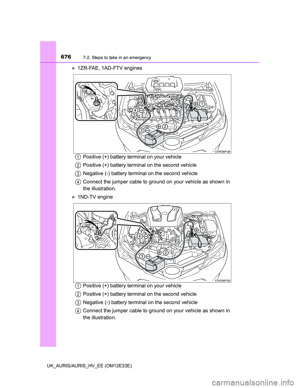 TOYOTA AURIS 2012 Owners Manual (in English) 6767-2. Steps to take in an emergency
UK_AURIS/AURIS_HV_EE (OM12E33E)
1ZR-FAE, 1AD-FTV engines
Positive (+) battery terminal on your vehicle
Positive (+) battery terminal on the second vehicle
Nega TOYOTA AURIS 2012 Owners Manual (in English) 6767-2. Steps to take in an emergency
UK_AURIS/AURIS_HV_EE (OM12E33E)
1ZR-FAE, 1AD-FTV engines
Positive (+) battery terminal on your vehicle
Positive (+) battery terminal on the second vehicle
Nega