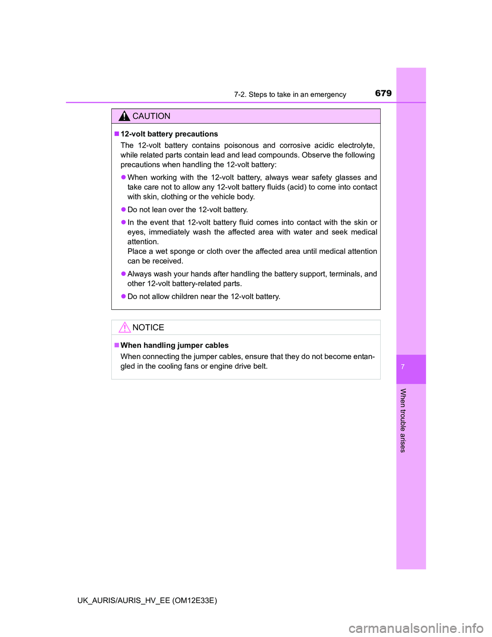 TOYOTA AURIS 2012 Owners Manual (in English) 6797-2. Steps to take in an emergency
UK_AURIS/AURIS_HV_EE (OM12E33E)
7
When trouble arises
CAUTION
12-volt battery precautions
The 12-volt battery contains poisonous and corrosive acidic electroly TOYOTA AURIS 2012 Owners Manual (in English) 6797-2. Steps to take in an emergency
UK_AURIS/AURIS_HV_EE (OM12E33E)
7
When trouble arises
CAUTION
12-volt battery precautions
The 12-volt battery contains poisonous and corrosive acidic electroly