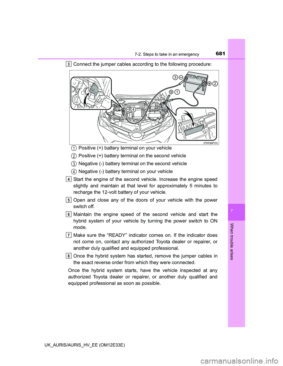 TOYOTA AURIS 2012 Owners Manual (in English) 6817-2. Steps to take in an emergency
UK_AURIS/AURIS_HV_EE (OM12E33E)
7
When trouble arises
Connect the jumper cables according to the following procedure:
Positive (+) battery terminal on your vehicl TOYOTA AURIS 2012 Owners Manual (in English) 6817-2. Steps to take in an emergency
UK_AURIS/AURIS_HV_EE (OM12E33E)
7
When trouble arises
Connect the jumper cables according to the following procedure:
Positive (+) battery terminal on your vehicl