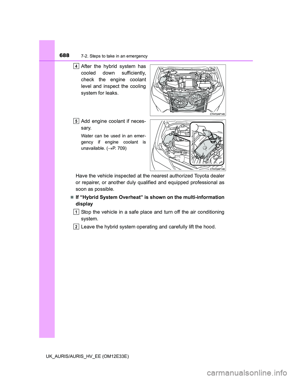 TOYOTA AURIS 2012 Owners Manual (in English) 6887-2. Steps to take in an emergency
UK_AURIS/AURIS_HV_EE (OM12E33E)
After the hybrid system has
cooled down sufficiently,
check the engine coolant
level and inspect the cooling
system for leaks.
Add TOYOTA AURIS 2012 Owners Manual (in English) 6887-2. Steps to take in an emergency
UK_AURIS/AURIS_HV_EE (OM12E33E)
After the hybrid system has
cooled down sufficiently,
check the engine coolant
level and inspect the cooling
system for leaks.
Add