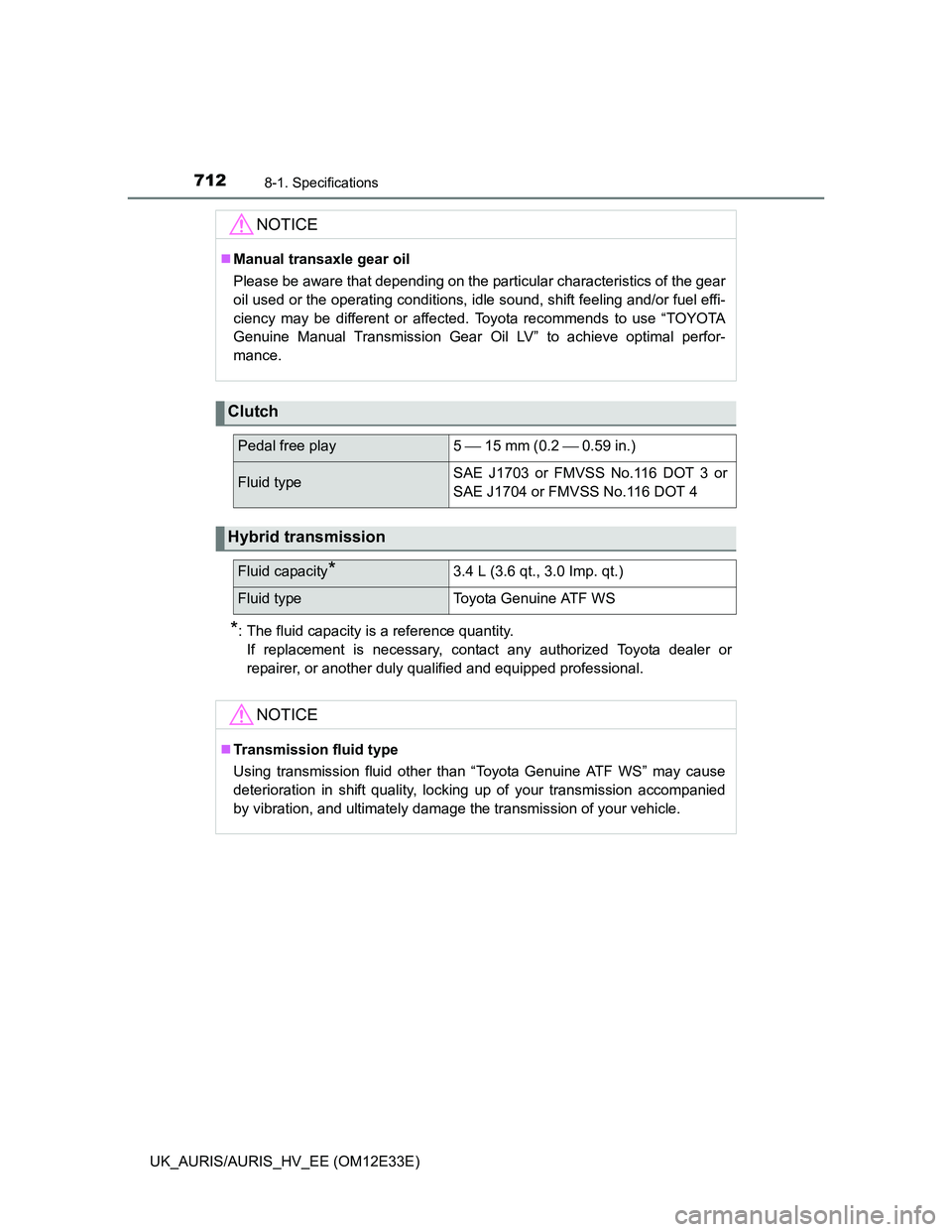 TOYOTA AURIS 2012 Owners Manual (in English) 7128-1. Specifications
UK_AURIS/AURIS_HV_EE (OM12E33E)
*: The fluid capacity is a reference quantity.
If replacement is necessary, contact any authorized Toyota dealer or
repairer, or another duly qua TOYOTA AURIS 2012 Owners Manual (in English) 7128-1. Specifications
UK_AURIS/AURIS_HV_EE (OM12E33E)
*: The fluid capacity is a reference quantity.
If replacement is necessary, contact any authorized Toyota dealer or
repairer, or another duly qua