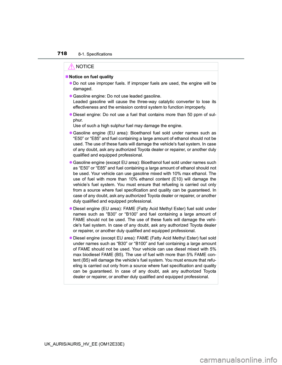 TOYOTA AURIS 2012 Owners Manual (in English) 7188-1. Specifications
UK_AURIS/AURIS_HV_EE (OM12E33E)
NOTICE
Notice on fuel quality
Do not use improper fuels. If improper fuels are used, the engine will be
damaged.
Gasoline engine: Do not TOYOTA AURIS 2012 Owners Manual (in English) 7188-1. Specifications
UK_AURIS/AURIS_HV_EE (OM12E33E)
NOTICE
Notice on fuel quality
Do not use improper fuels. If improper fuels are used, the engine will be
damaged.
Gasoline engine: Do not