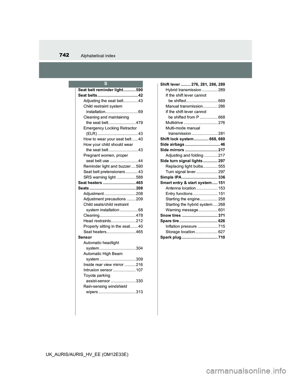 TOYOTA AURIS 2012 Owners Manual (in English) 742Alphabetical index
UK_AURIS/AURIS_HV_EE (OM12E33E)
Seat belt reminder light ........... 590
Seat belts .................................... 42
Adjusting the seat belt............. 43
Child restrain TOYOTA AURIS 2012 Owners Manual (in English) 742Alphabetical index
UK_AURIS/AURIS_HV_EE (OM12E33E)
Seat belt reminder light ........... 590
Seat belts .................................... 42
Adjusting the seat belt............. 43
Child restrain