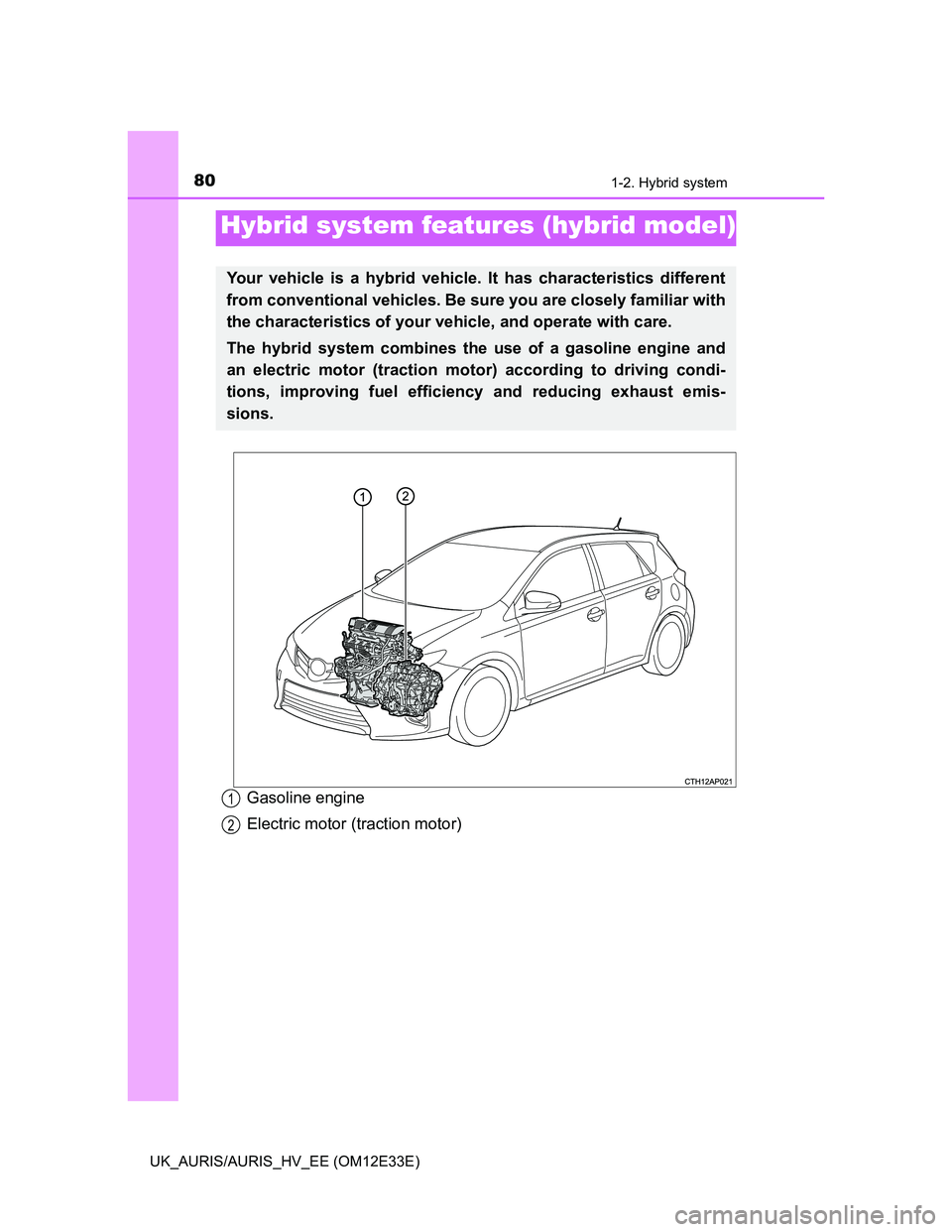 TOYOTA AURIS 2012 (in English) Manual Online 80
UK_AURIS/AURIS_HV_EE (OM12E33E)
1-2. Hybrid system
Gasoline engine
Electric motor (traction motor)
Hybrid system features (hybrid model)
Your vehicle is a hybrid vehicle. It has characteristics dif TOYOTA AURIS 2012 (in English) Manual Online 80
UK_AURIS/AURIS_HV_EE (OM12E33E)
1-2. Hybrid system
Gasoline engine
Electric motor (traction motor)
Hybrid system features (hybrid model)
Your vehicle is a hybrid vehicle. It has characteristics dif