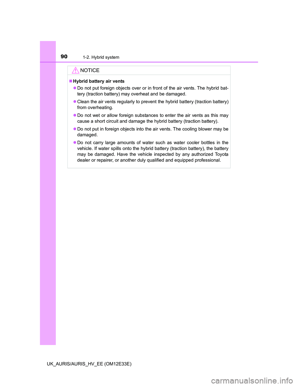 TOYOTA AURIS 2012 Owners Manual (in English) 901-2. Hybrid system
UK_AURIS/AURIS_HV_EE (OM12E33E)
NOTICE
Hybrid battery air vents
Do not put foreign objects over or in front of the air vents. The hybrid bat-
tery (traction battery) may ove TOYOTA AURIS 2012 Owners Manual (in English) 901-2. Hybrid system
UK_AURIS/AURIS_HV_EE (OM12E33E)
NOTICE
Hybrid battery air vents
Do not put foreign objects over or in front of the air vents. The hybrid bat-
tery (traction battery) may ove