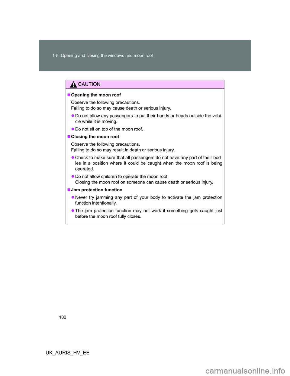 TOYOTA AURIS 2011  Owners Manual (in English) 102 1-5. Opening and closing the windows and moon roof
UK_AURIS_HV_EE
CAUTION
Opening the moon roof
Observe the following precautions.
Failing to do so may cause death or serious injury.
Do not 
