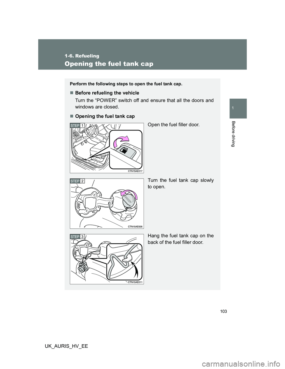 TOYOTA AURIS 2011  Owners Manual (in English) 103
1
Before driving
UK_AURIS_HV_EE
1-6. Refueling
Opening the fuel tank cap
Perform the following steps to open the fuel tank cap.
Before refueling the vehicle
Turn the “POWER” switch off and 