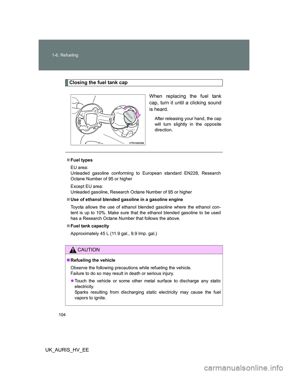 TOYOTA AURIS 2011  Owners Manual (in English) 104 1-6. Refueling
UK_AURIS_HV_EE
Closing the fuel tank cap
When replacing the fuel tank
cap, turn it until a clicking sound
is heard.
After releasing your hand, the cap
will turn slightly in the oppo