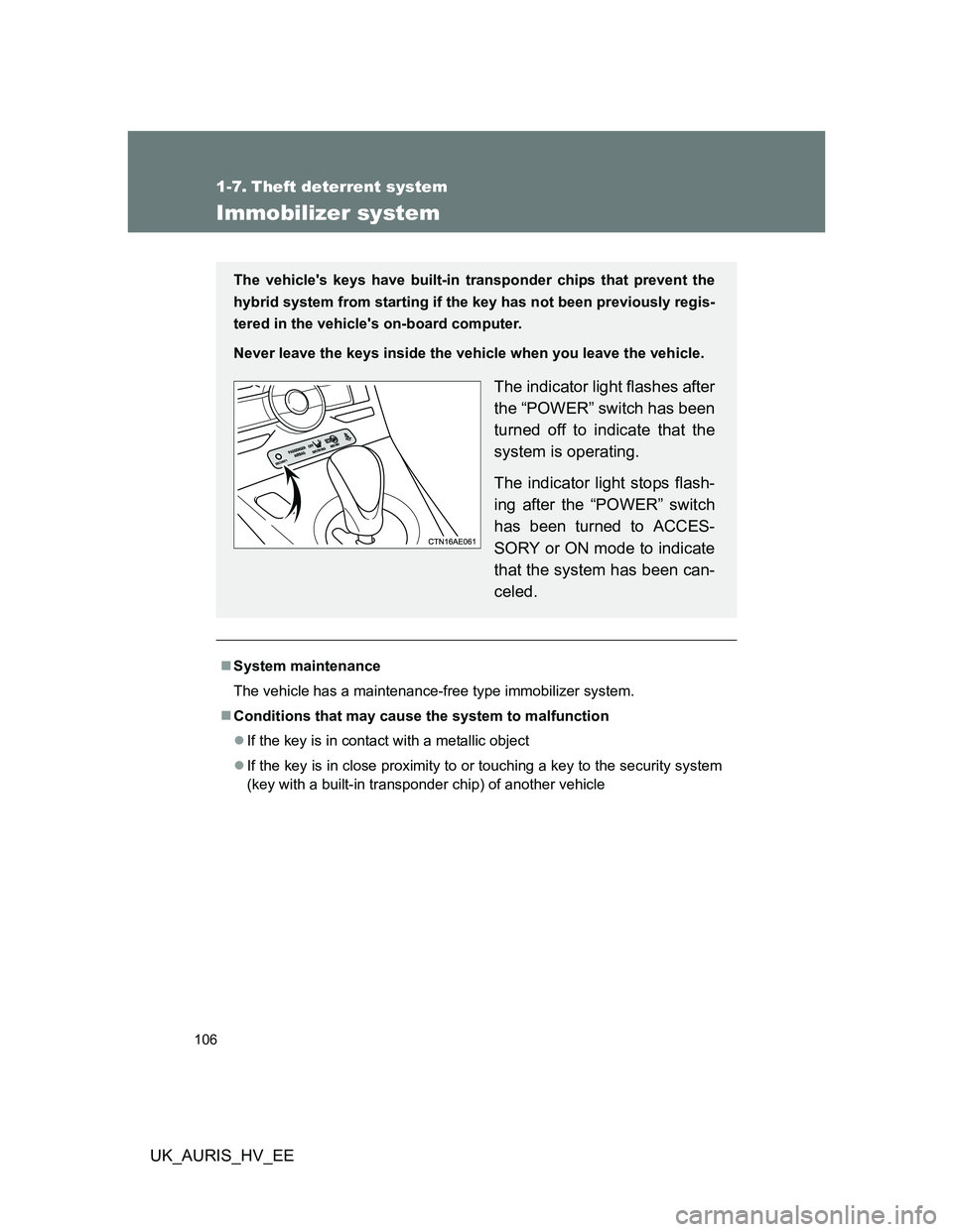 TOYOTA AURIS 2011  Owners Manual (in English) 106
UK_AURIS_HV_EE
1-7. Theft deterrent system
Immobilizer system
System maintenance
The vehicle has a maintenance-free type immobilizer system.
Conditions that may cause the system to malfuncti