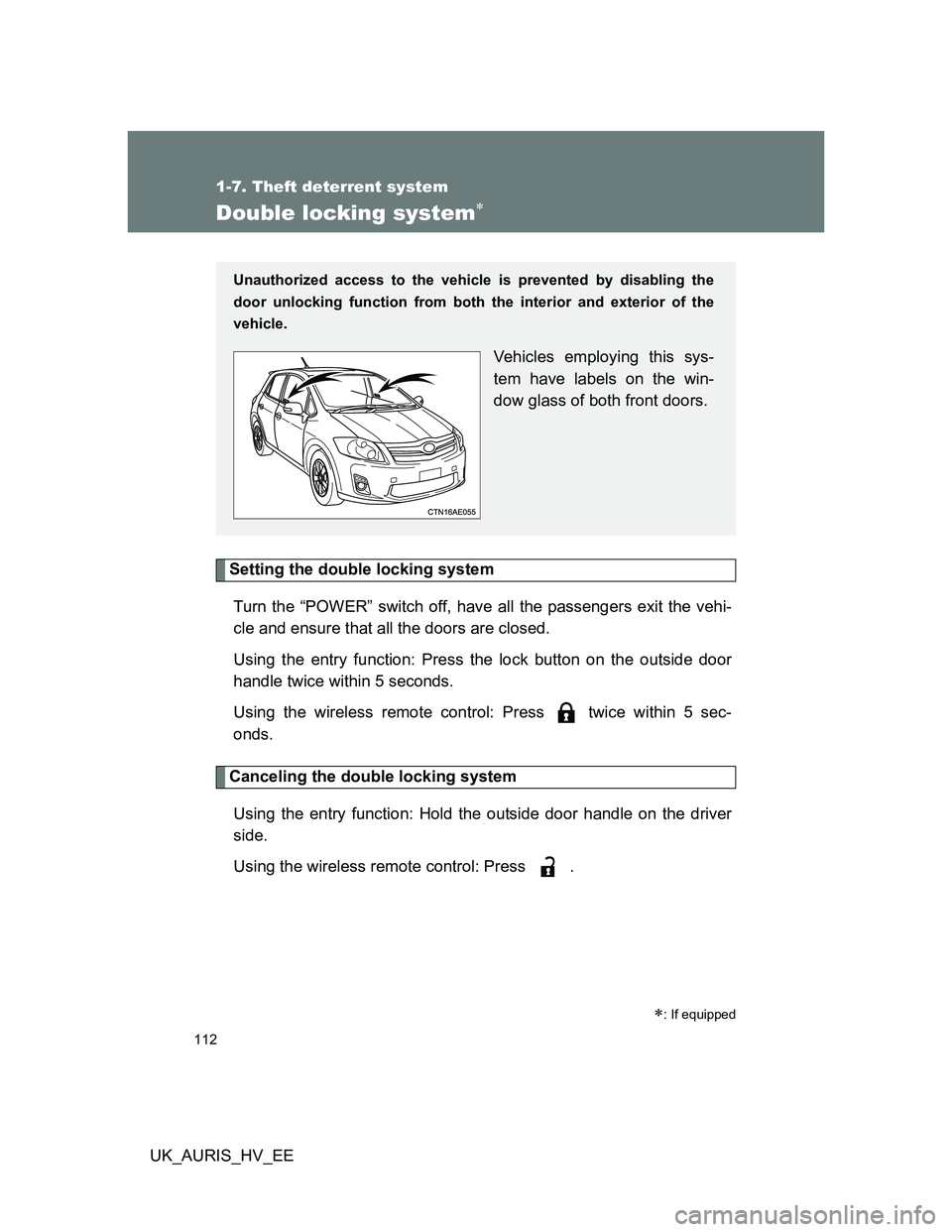 TOYOTA AURIS 2011  Owners Manual (in English) 112
1-7. Theft deterrent system
UK_AURIS_HV_EE
Double locking system
Setting the double locking system
Turn the “POWER” switch off, have all the passengers exit the vehi-
cle and ensure that al