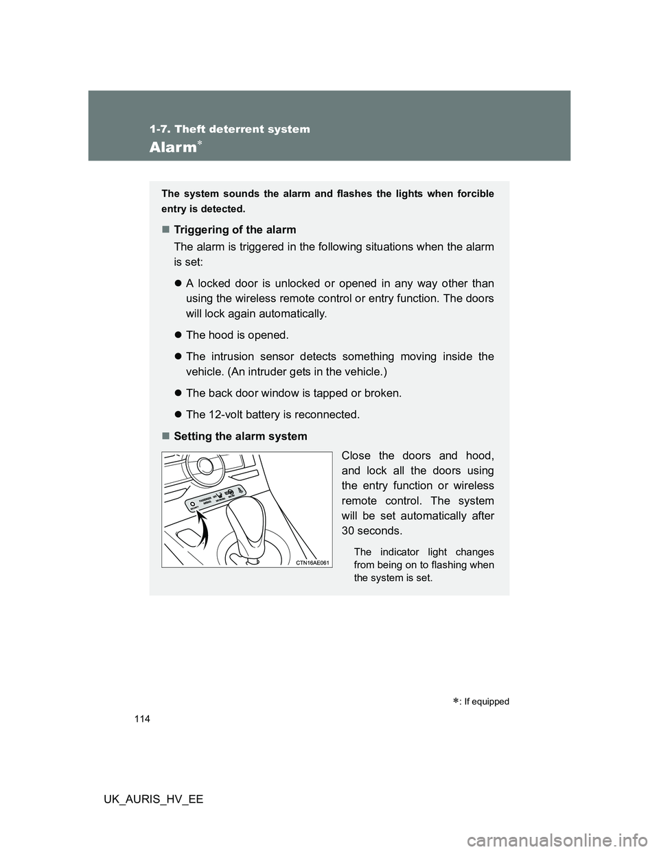 TOYOTA AURIS 2011  Owners Manual (in English) 114
1-7. Theft deterrent system
UK_AURIS_HV_EE
Alarm
: If equipped
The system sounds the alarm and flashes the lights when forcible
entry is detected.
Triggering of the alarm
The alarm is tri