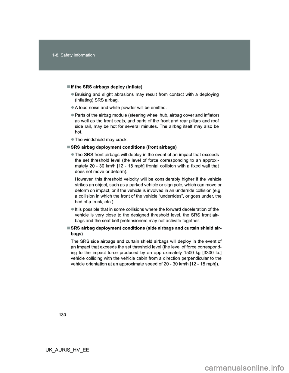 TOYOTA AURIS 2011  Owners Manual (in English) 130 1-8. Safety information
UK_AURIS_HV_EE
If the SRS airbags deploy (inflate)
Bruising and slight abrasions may result from contact with a deploying
(inflating) SRS airbag.
A loud noise and 