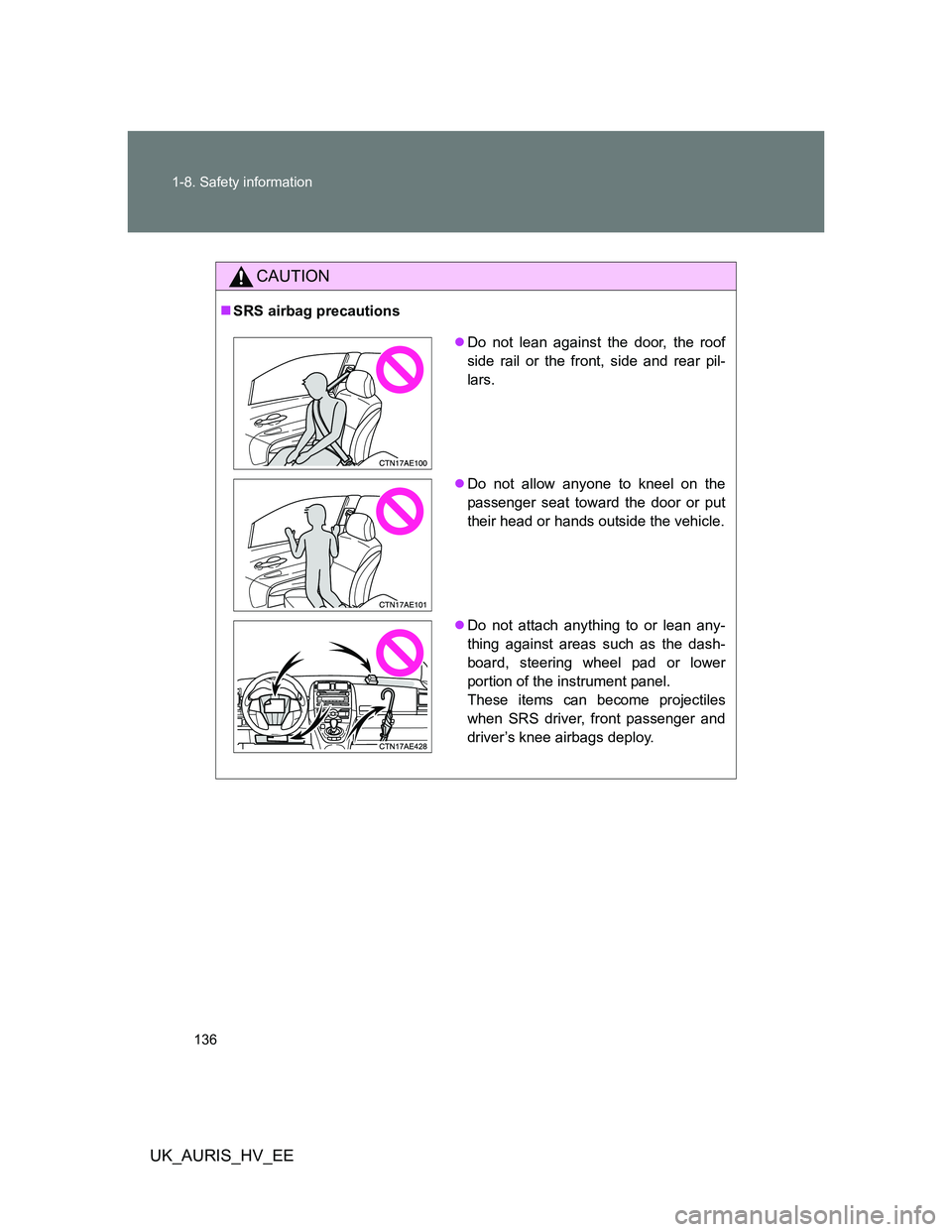 TOYOTA AURIS 2011 Owners Manual (in English) 136 1-8. Safety information
UK_AURIS_HV_EE
CAUTION
SRS airbag precautions
Do not lean against the door, the roof
side rail or the front, side and rear pil-
lars.
Do not allow anyone to kneel TOYOTA AURIS 2011 Owners Manual (in English) 136 1-8. Safety information
UK_AURIS_HV_EE
CAUTION
SRS airbag precautions
Do not lean against the door, the roof
side rail or the front, side and rear pil-
lars.
Do not allow anyone to kneel