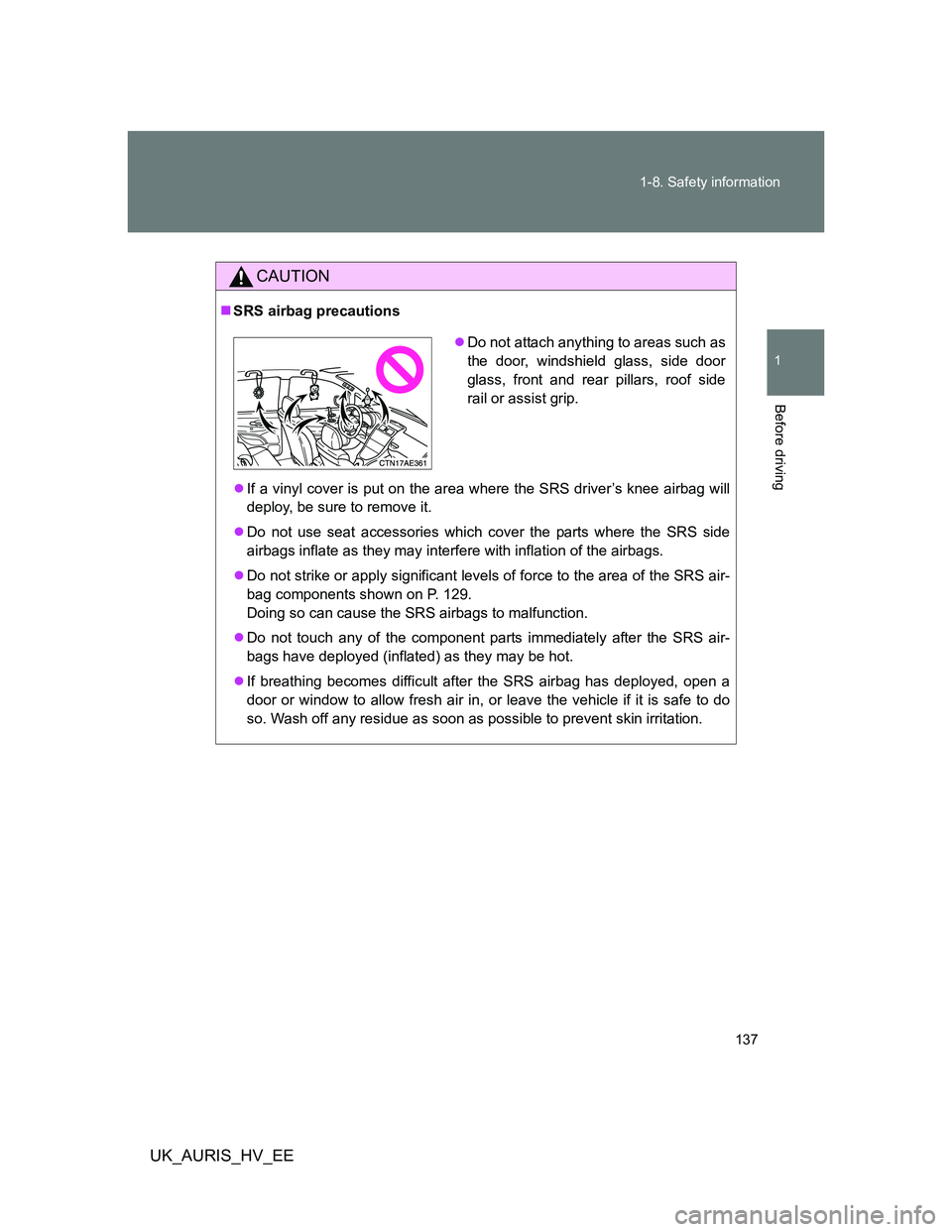 TOYOTA AURIS 2011  Owners Manual (in English) 137 1-8. Safety information
1
Before driving
UK_AURIS_HV_EE
CAUTION
SRS airbag precautions
If a vinyl cover is put on the area where the SRS driver’s knee airbag will
deploy, be sure to remove