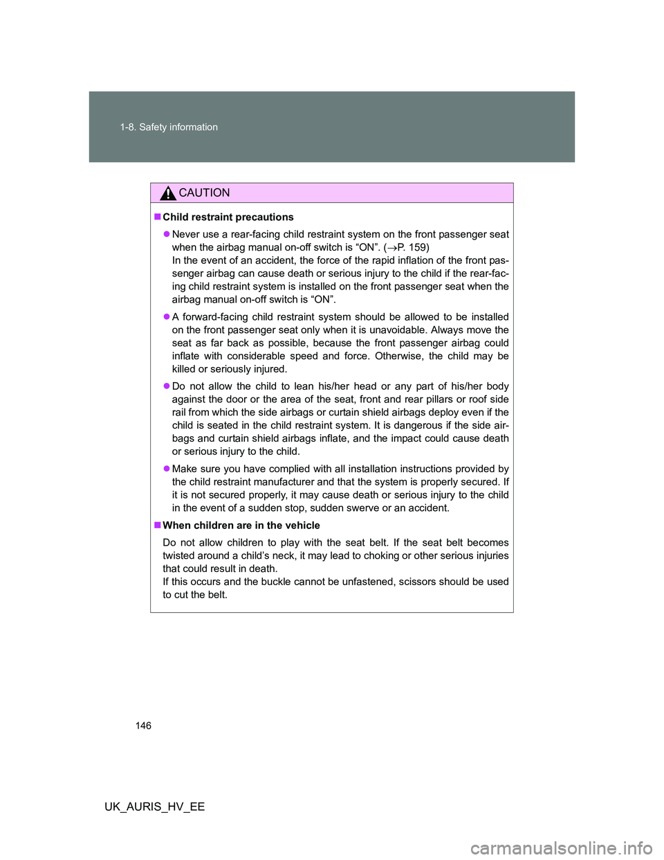 TOYOTA AURIS 2011  Owners Manual (in English) 146 1-8. Safety information
UK_AURIS_HV_EE
CAUTION
Child restraint precautions
Never use a rear-facing child restraint system on the front passenger seat
when the airbag manual on-off switch is 