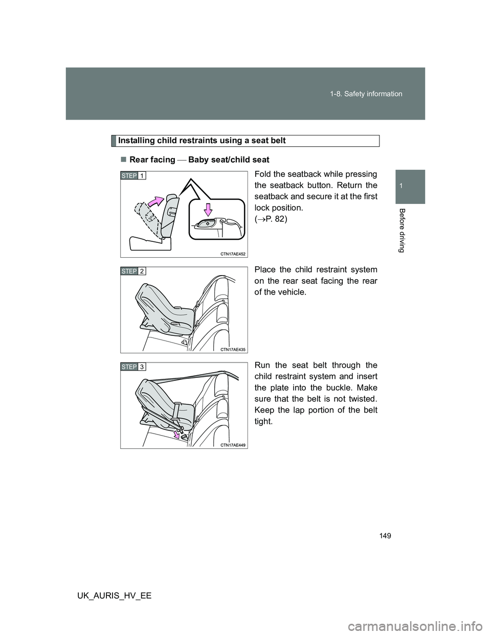 TOYOTA AURIS 2011 Owners Manual (in English) 149 1-8. Safety information
1
Before driving
UK_AURIS_HV_EE
Installing child restraints using a seat belt
Rear facing Baby seat/child seat
Fold the seatback while pressing
the seatback button TOYOTA AURIS 2011 Owners Manual (in English) 149 1-8. Safety information
1
Before driving
UK_AURIS_HV_EE
Installing child restraints using a seat belt
Rear facing Baby seat/child seat
Fold the seatback while pressing
the seatback button