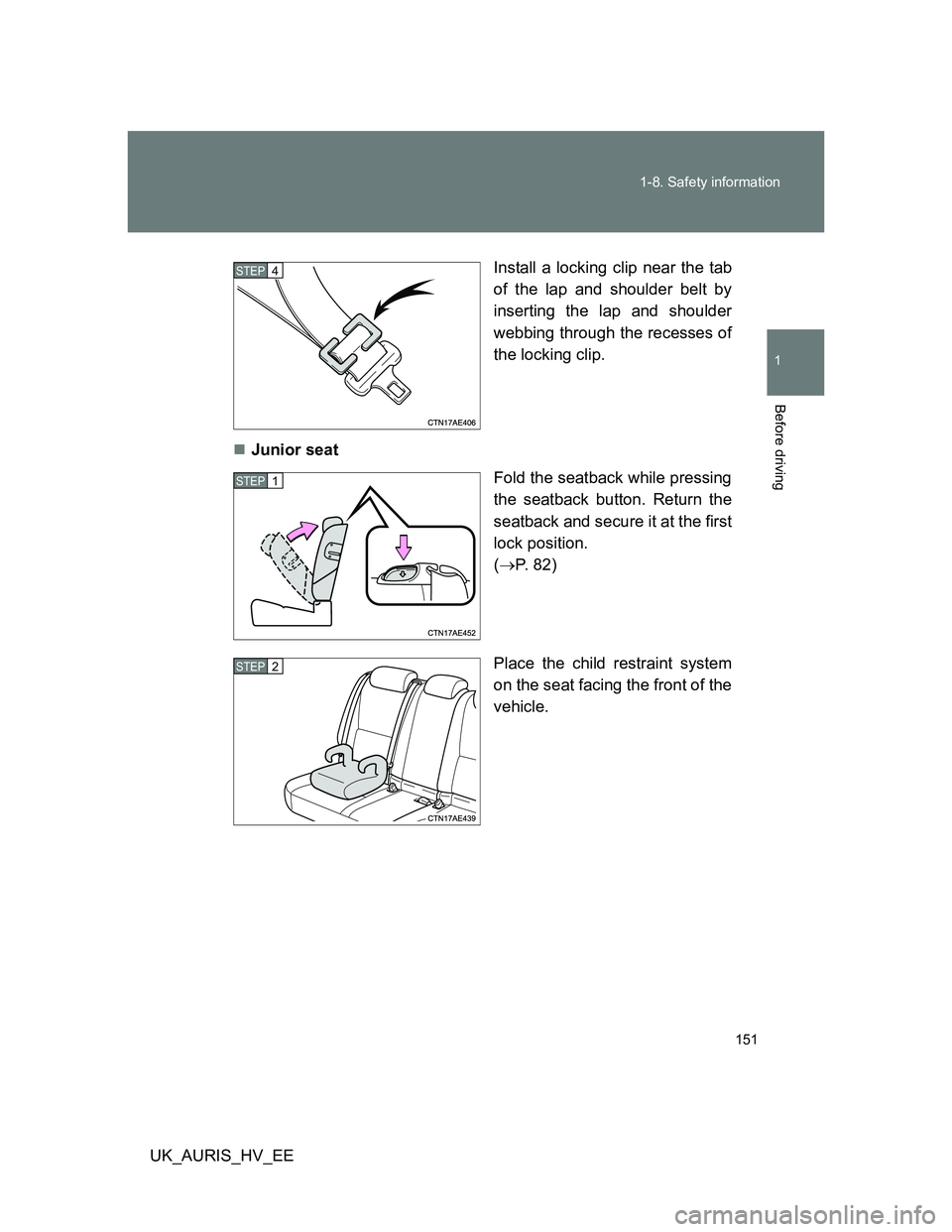 TOYOTA AURIS 2011  Owners Manual (in English) 151 1-8. Safety information
1
Before driving
UK_AURIS_HV_EEInstall a locking clip near the tab
of the lap and shoulder belt by
inserting the lap and shoulder
webbing through the recesses of
the lockin