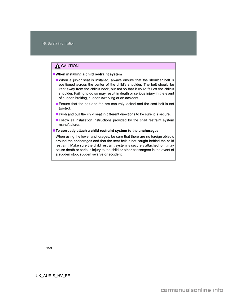 TOYOTA AURIS 2011  Owners Manual (in English) 158 1-8. Safety information
UK_AURIS_HV_EE
CAUTION
When installing a child restraint system
When a junior seat is installed, always ensure that the shoulder belt is
positioned across the center 