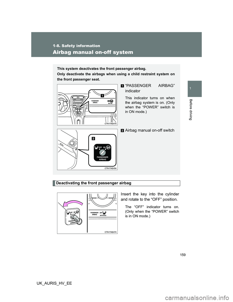 TOYOTA AURIS 2011  Owners Manual (in English) 159
1
1-8. Safety information
Before driving
UK_AURIS_HV_EE
Airbag manual on-off system
Deactivating the front passenger airbag
Insert the key into the cylinder
and rotate to the “OFF” position.
T
