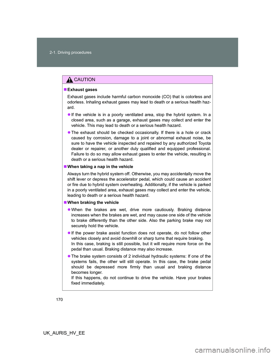 TOYOTA AURIS 2011 Owners Manual (in English) 170 2-1. Driving procedures
UK_AURIS_HV_EE
CAUTION
Exhaust gases
Exhaust gases include harmful carbon monoxide (CO) that is colorless and
odorless. Inhaling exhaust gases may lead to death or a ser TOYOTA AURIS 2011 Owners Manual (in English) 170 2-1. Driving procedures
UK_AURIS_HV_EE
CAUTION
Exhaust gases
Exhaust gases include harmful carbon monoxide (CO) that is colorless and
odorless. Inhaling exhaust gases may lead to death or a ser