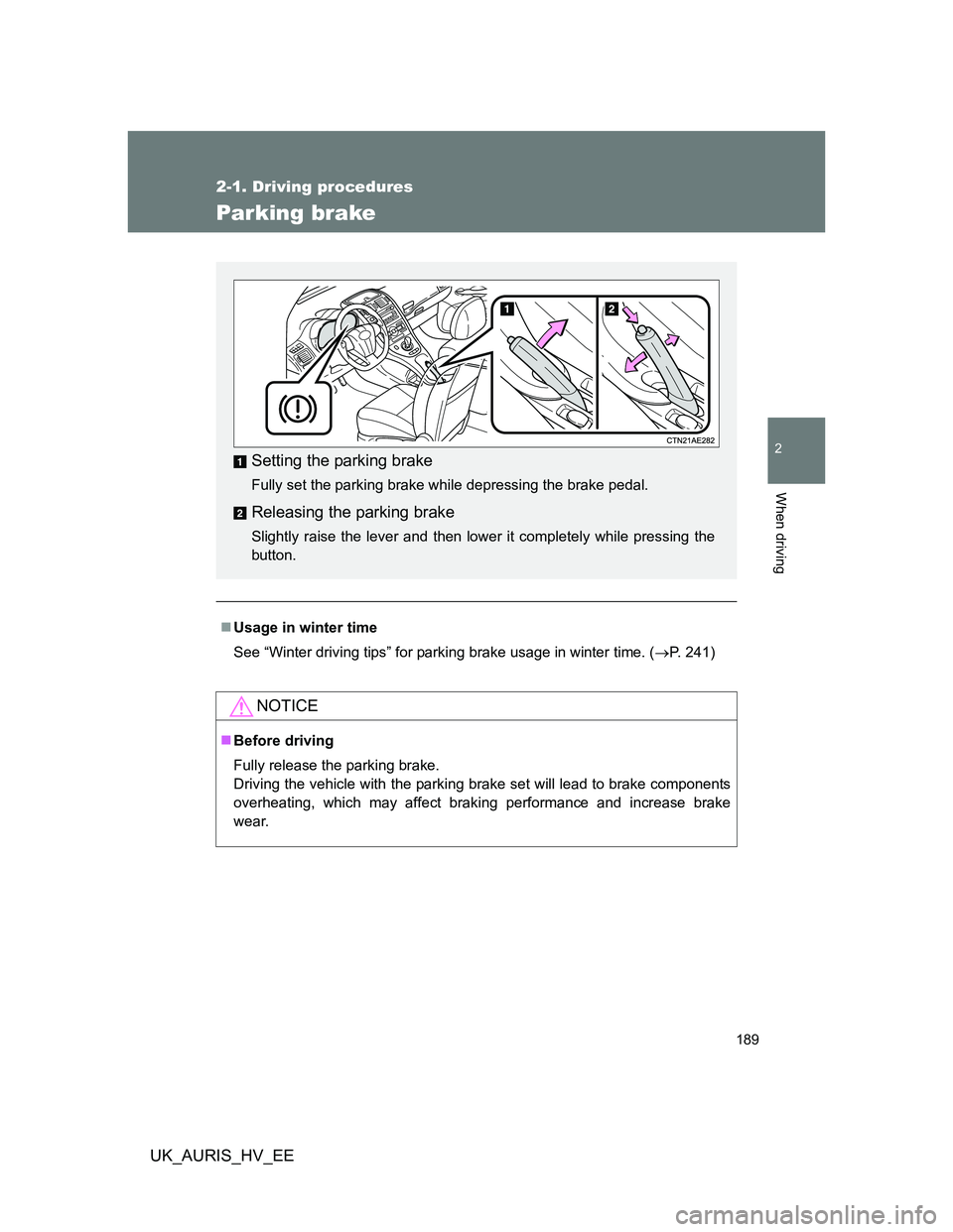 TOYOTA AURIS 2011  Owners Manual (in English) 189
2-1. Driving procedures
2
When driving
UK_AURIS_HV_EE
Parking brake
Usage in winter time
See “Winter driving tips” for parking brake usage in winter time. (P. 241)
NOTICE
Before drivi