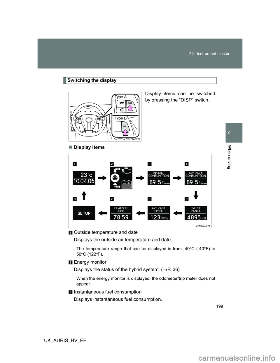 TOYOTA AURIS 2011 Owners Manual (in English) 199 2-2. Instrument cluster
2
When driving
UK_AURIS_HV_EE
Switching the display
Display items can be switched
by pressing the “DISP” switch.
Display items
Outside temperature and date
Displays TOYOTA AURIS 2011 Owners Manual (in English) 199 2-2. Instrument cluster
2
When driving
UK_AURIS_HV_EE
Switching the display
Display items can be switched
by pressing the “DISP” switch.
Display items
Outside temperature and date
Displays