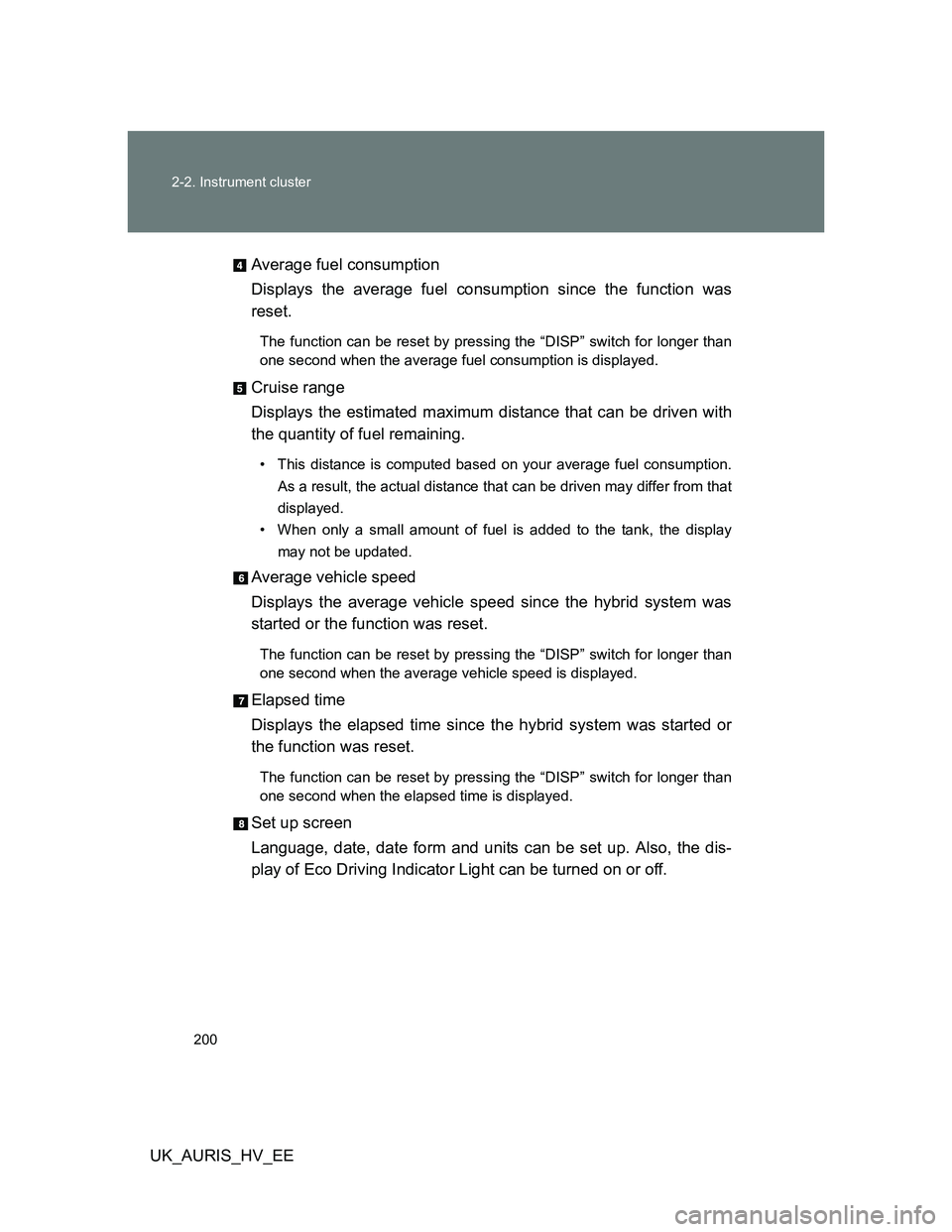 TOYOTA AURIS 2011 Owners Manual (in English) 200 2-2. Instrument cluster
UK_AURIS_HV_EEAverage fuel consumption
Displays the average fuel consumption since the function was
reset.
The function can be reset by pressing the “DISP” switch for l TOYOTA AURIS 2011 Owners Manual (in English) 200 2-2. Instrument cluster
UK_AURIS_HV_EEAverage fuel consumption
Displays the average fuel consumption since the function was
reset.
The function can be reset by pressing the “DISP” switch for l
