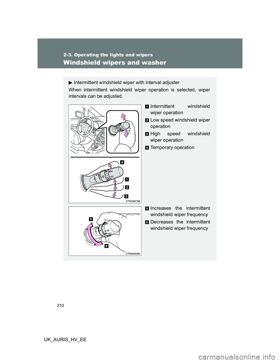 TOYOTA AURIS 2011 Owners Manual (in English) 210
2-3. Operating the lights and wipers
UK_AURIS_HV_EE
Windshield wipers and washer
Intermittent windshield wiper with interval adjuster
When intermittent windshield wiper operation is selected, wipe TOYOTA AURIS 2011 Owners Manual (in English) 210
2-3. Operating the lights and wipers
UK_AURIS_HV_EE
Windshield wipers and washer
Intermittent windshield wiper with interval adjuster
When intermittent windshield wiper operation is selected, wipe