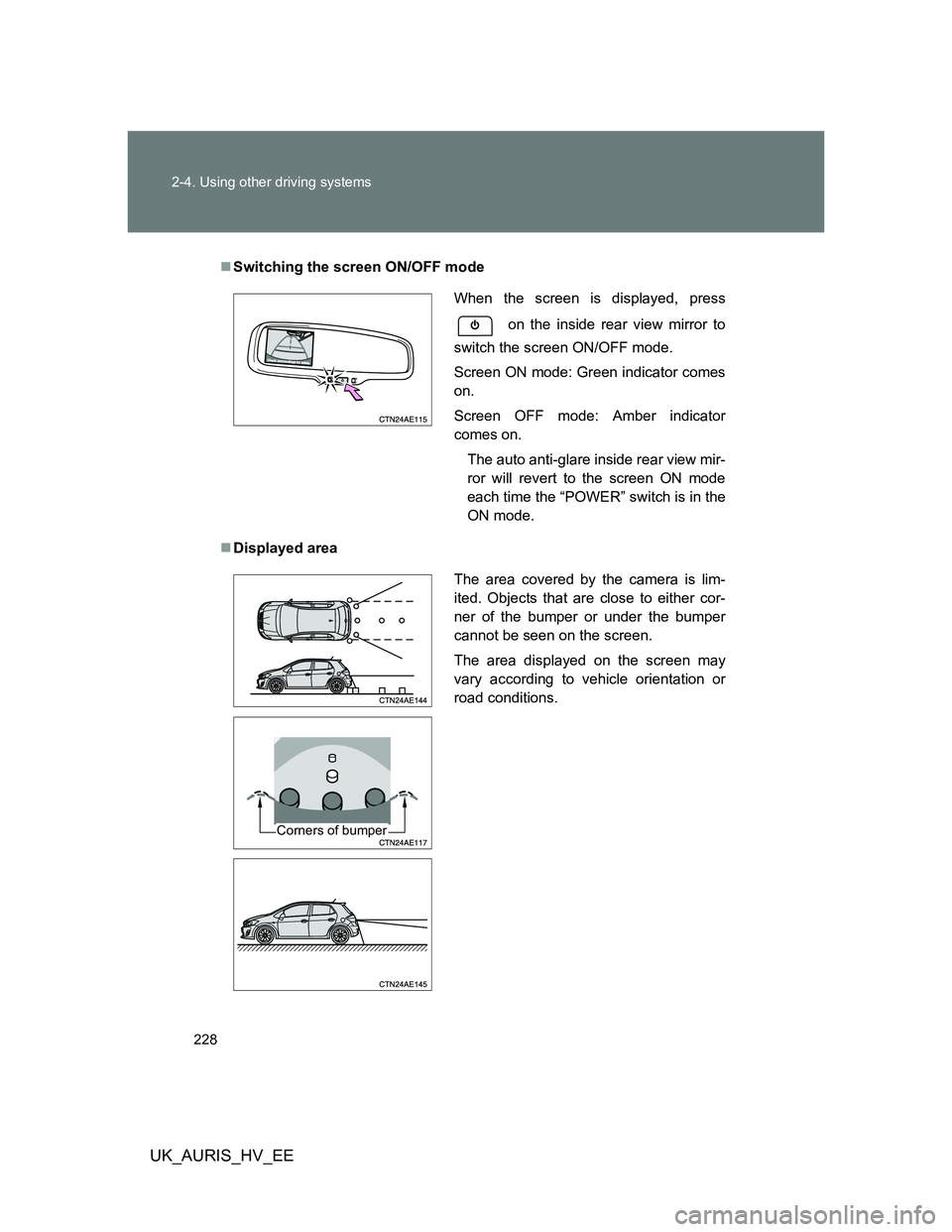 TOYOTA AURIS 2011  Owners Manual (in English) 228 2-4. Using other driving systems
UK_AURIS_HV_EE
Switching the screen ON/OFF mode
Displayed area
When the screen is displayed, press
 on the inside rear view mirror to
switch the screen ON/OF