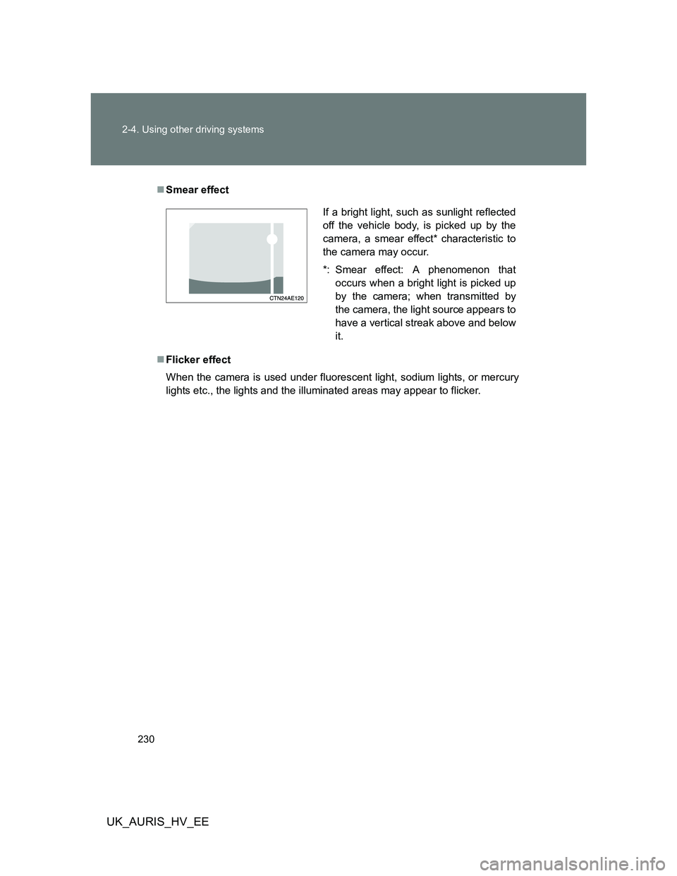 TOYOTA AURIS 2011  Owners Manual (in English) 230 2-4. Using other driving systems
UK_AURIS_HV_EE
Smear effect
Flicker effect
When the camera is used under fluorescent light, sodium lights, or mercury
lights etc., the lights and the illumin