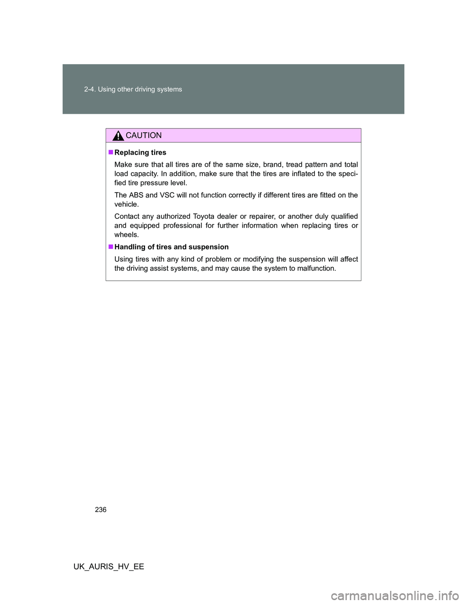 TOYOTA AURIS 2011 Owners Manual (in English) 236 2-4. Using other driving systems
UK_AURIS_HV_EE
CAUTION
Replacing tires
Make sure that all tires are of the same size, brand, tread pattern and total
load capacity. In addition, make sure that TOYOTA AURIS 2011 Owners Manual (in English) 236 2-4. Using other driving systems
UK_AURIS_HV_EE
CAUTION
Replacing tires
Make sure that all tires are of the same size, brand, tread pattern and total
load capacity. In addition, make sure that
