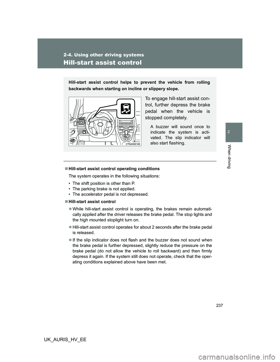 TOYOTA AURIS 2011 Owners Manual (in English) 237
2-4. Using other driving systems
2
When driving
UK_AURIS_HV_EE
Hill-start assist control
Hill-start assist control operating conditions
The system operates in the following situations:
• The TOYOTA AURIS 2011 Owners Manual (in English) 237
2-4. Using other driving systems
2
When driving
UK_AURIS_HV_EE
Hill-start assist control
Hill-start assist control operating conditions
The system operates in the following situations:
• The