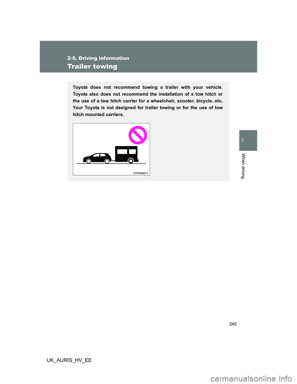 TOYOTA AURIS 2011 Owners Manual (in English) 245
2-5. Driving information
2
When driving
UK_AURIS_HV_EE
Trailer towing
Toyota does not recommend towing a trailer with your vehicle.
Toyota also does not recommend the installation of a tow hitch o TOYOTA AURIS 2011 Owners Manual (in English) 245
2-5. Driving information
2
When driving
UK_AURIS_HV_EE
Trailer towing
Toyota does not recommend towing a trailer with your vehicle.
Toyota also does not recommend the installation of a tow hitch o