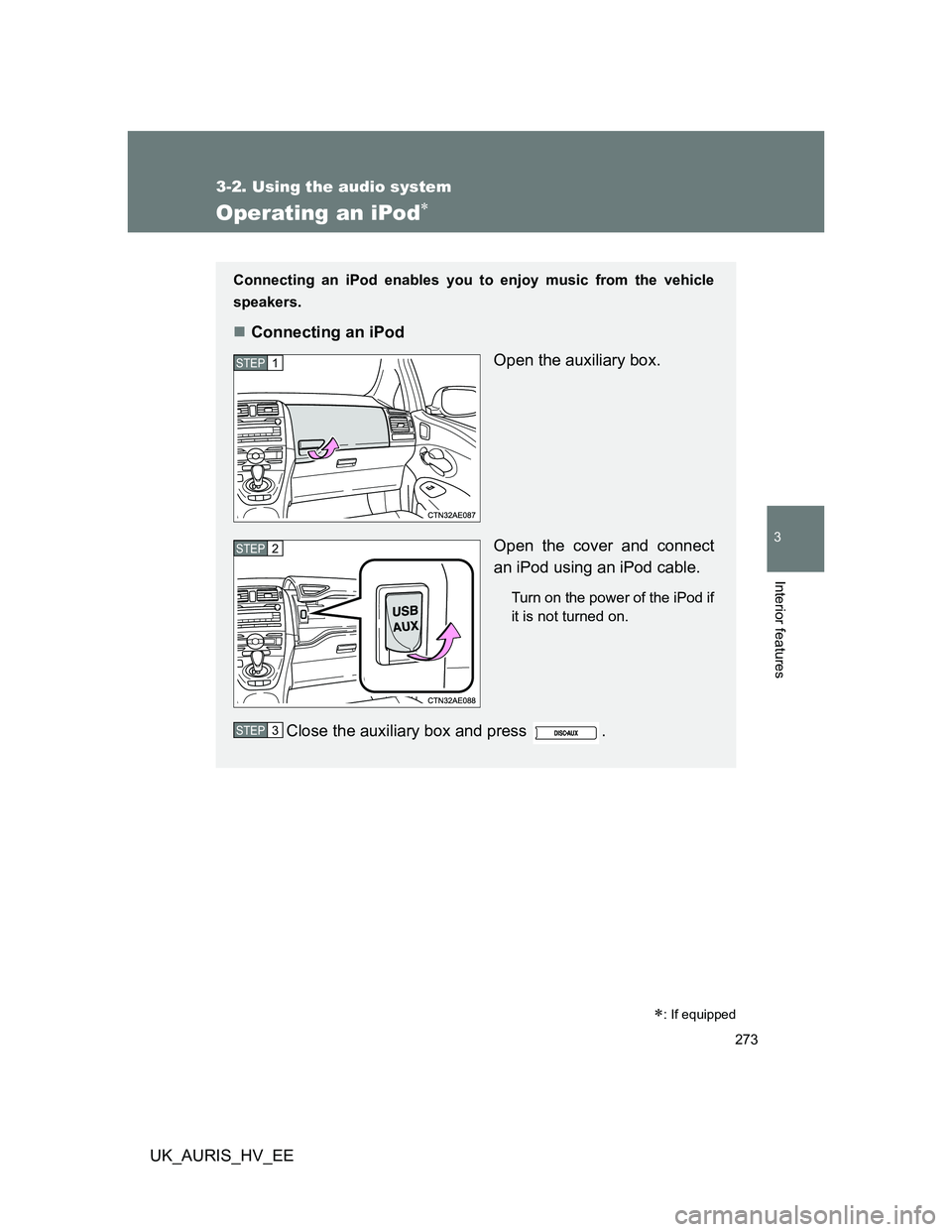 TOYOTA AURIS 2011 Owners Manual (in English) 273
3-2. Using the audio system
3
Interior features
UK_AURIS_HV_EE
Operating an iPod
: If equipped
Connecting an iPod enables you to enjoy music from the vehicle
speakers.
Connecting an iPod
TOYOTA AURIS 2011 Owners Manual (in English) 273
3-2. Using the audio system
3
Interior features
UK_AURIS_HV_EE
Operating an iPod
: If equipped
Connecting an iPod enables you to enjoy music from the vehicle
speakers.
Connecting an iPod