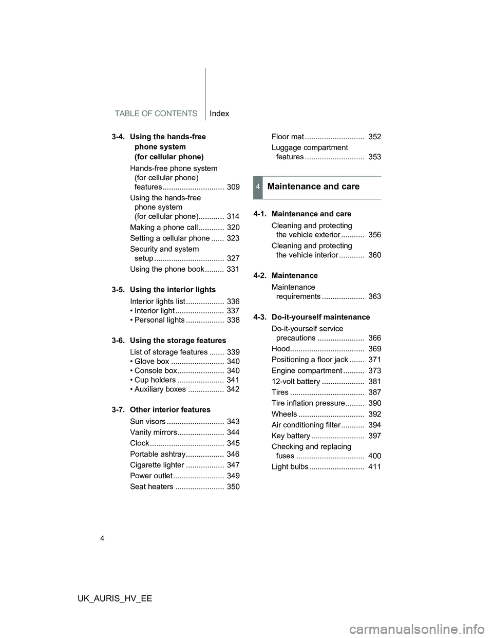 TOYOTA AURIS 2011  Owners Manual (in English) TABLE OF CONTENTSIndex
UK_AURIS_HV_EE
4
3-4. Using the hands-free 
phone system 
(for cellular phone)
Hands-free phone system 
(for cellular phone) 
features.............................  309
Using th