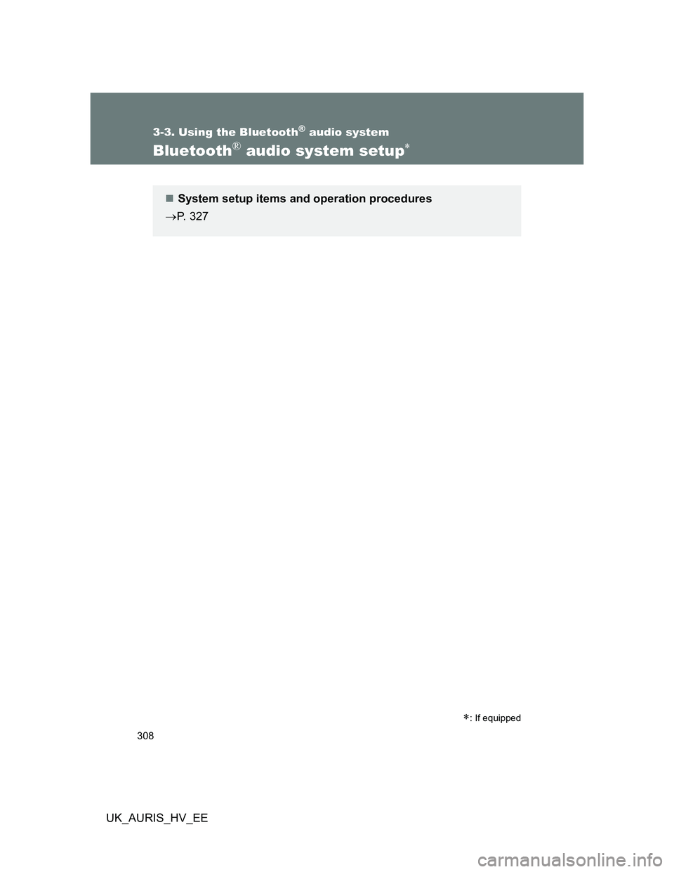 TOYOTA AURIS 2011  Owners Manual (in English) 308
3-3. Using the Bluetooth® audio system
UK_AURIS_HV_EE
Bluetooth® audio system setup
: If equipped
System setup items and operation procedures
P. 327 